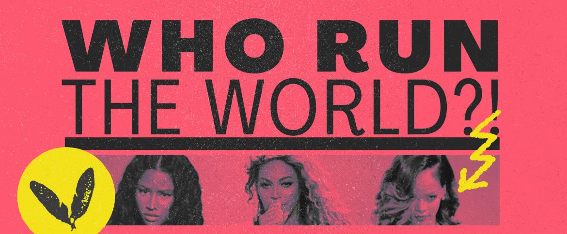 WHO RUN THE WORLD? – GIRLS!