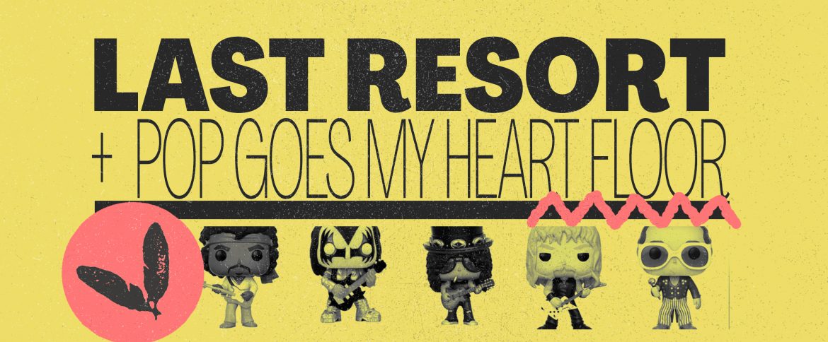 LAST RESORT X POP GOES MY HEART X 2 FLOORS